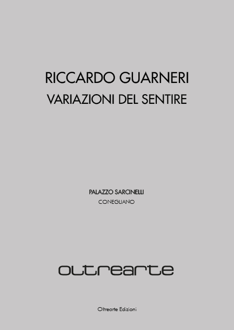 2018 RICCARDO GUARNERI. VARIAZIONI DEL SENTIRE. Palazzo Sarcinelli, Conegliano, Oltrearte Edizioni. Catalogo