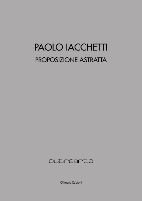 2020 PAOLO IACCHETTI. PROPOSIZIONE ASTRATTA. Palazzo Sarcinelli, Conegliano, Oltrearte Edizioni, Catalogo