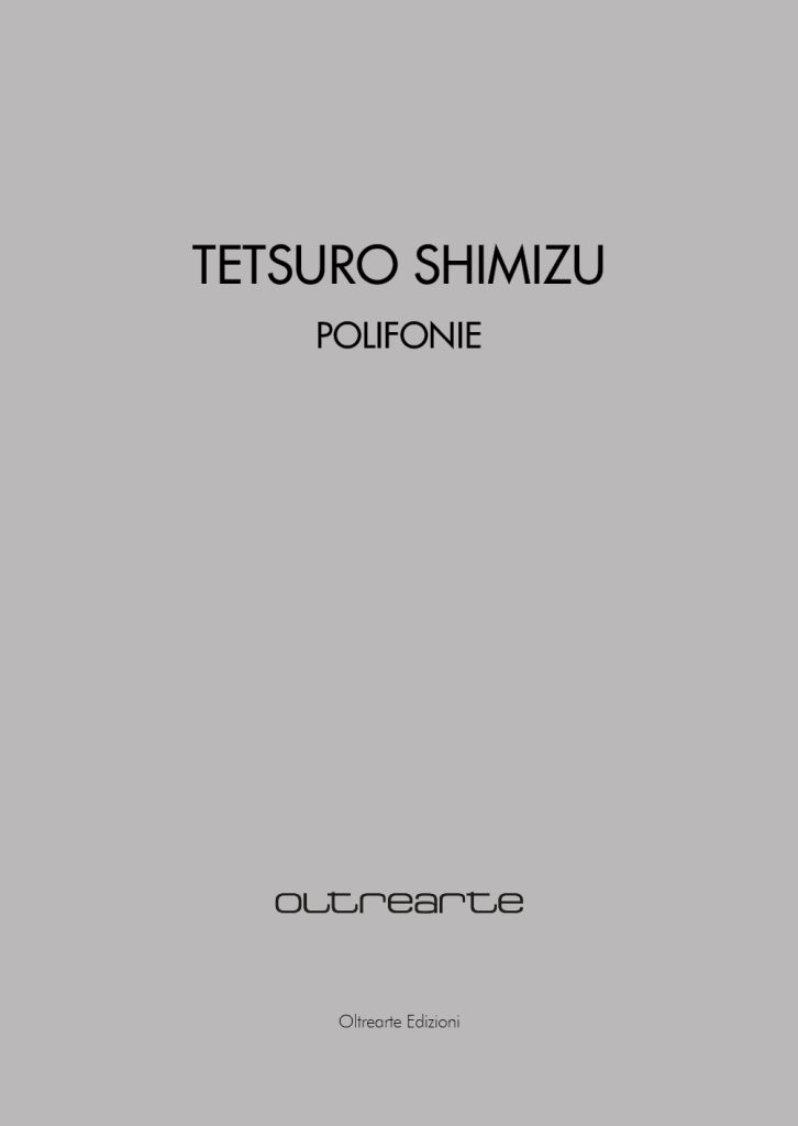 2021 TETSURO SHIMIZU. POLIFONIE. Palazzo Sarcinelli, Conegliano, Oltrearte Edizioni. Catalogo