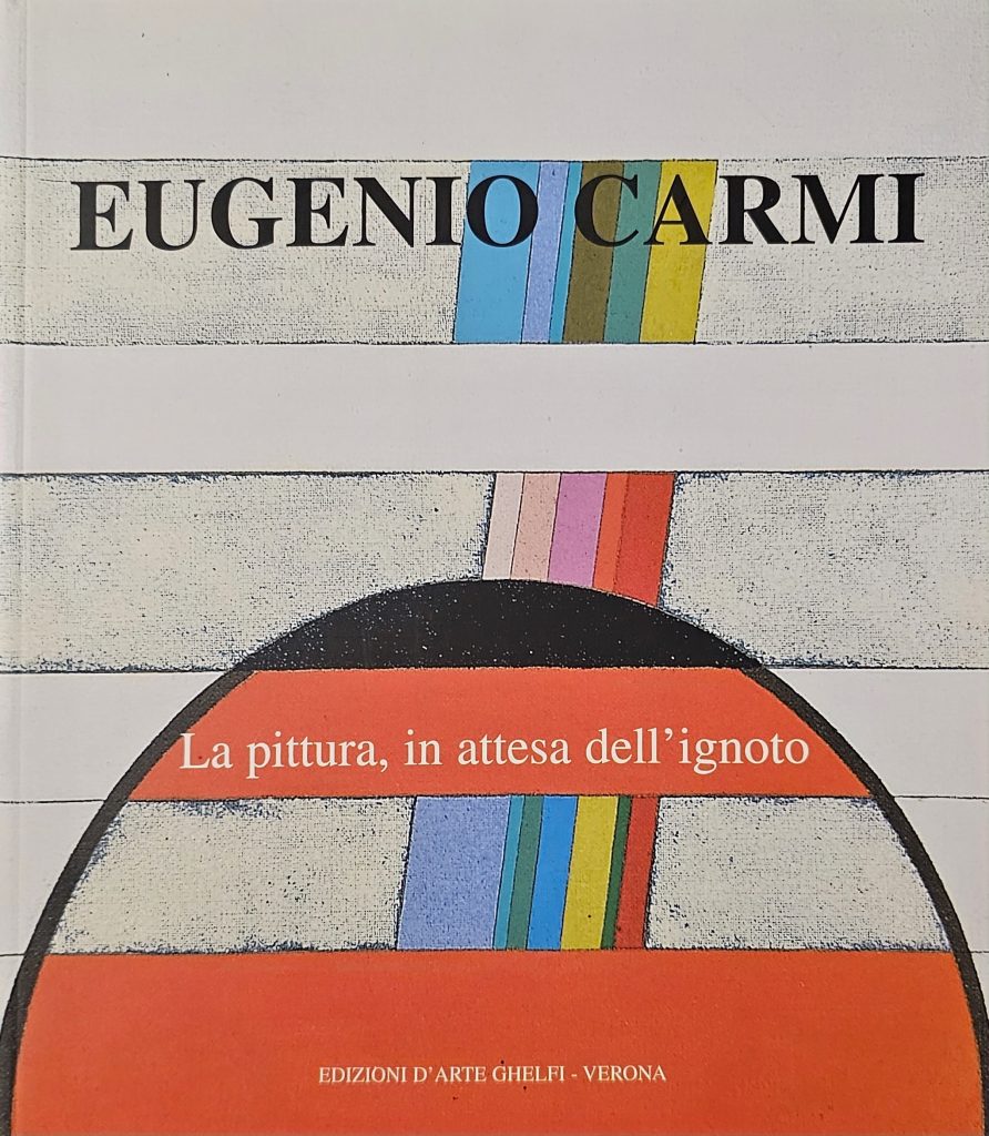 2007 EUGENIO CARMI. La pittura in attesa dell'ignoto. A cura di LClaudio cerritelli. Edizioni d'arte Ghelfi, Verona. Catalogo