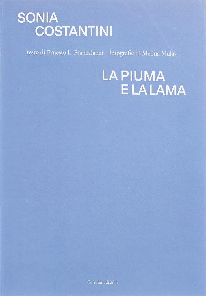 2024 SONIA COSTANTINI. LA PIUMA E LA LAMA. Testo di Ernesto L.Francalanci. Fotografie di Melina Mulas. Catalogo